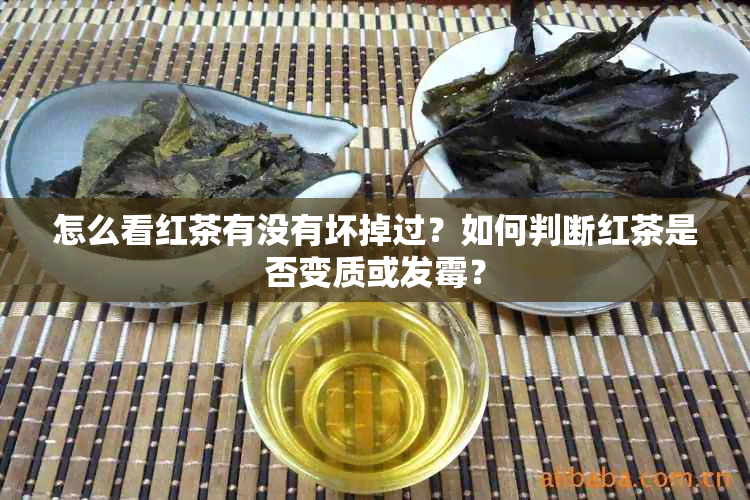 怎么看红茶有没有坏掉过？如何判断红茶是否变质或发霉？