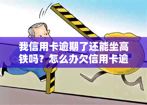 我信用卡逾期了还能坐高铁吗？怎么办欠信用卡逾期可以坐火车吗？