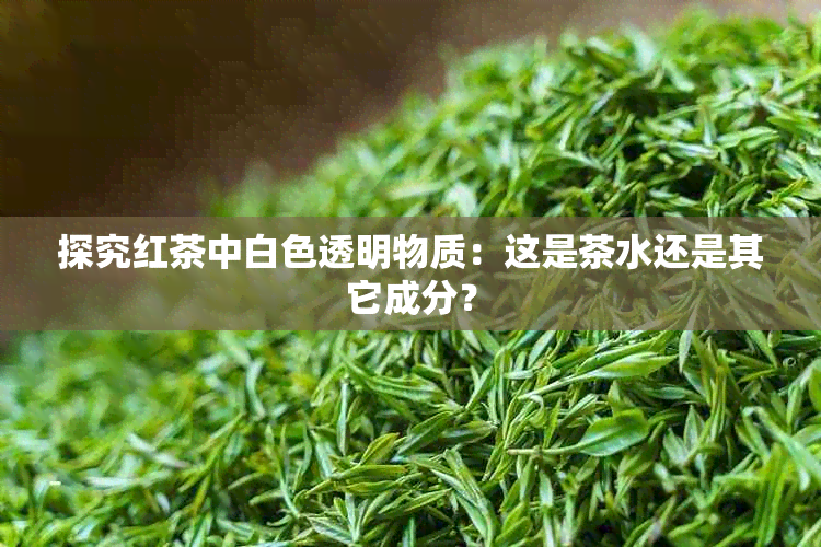 探究红茶中白色透明物质：这是茶水还是其它成分？