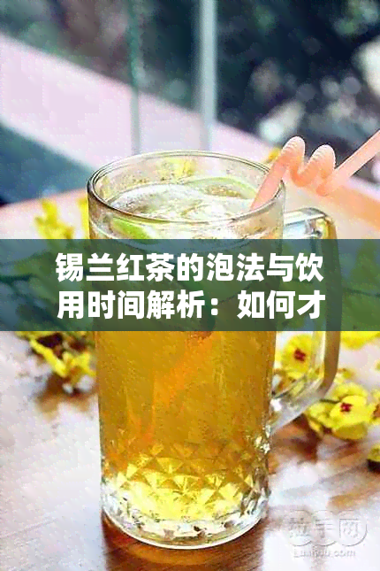 锡兰红茶的泡法与饮用时间解析：如何才能品出口感？