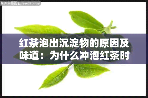 红茶泡出沉淀物的原因及味道：为什么冲泡红茶时会出现沉淀物？