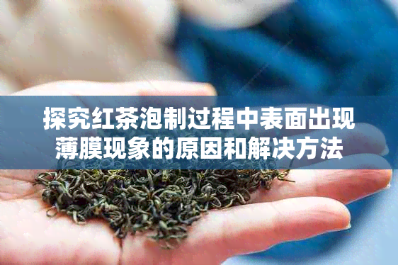 探究红茶泡制过程中表面出现薄膜现象的原因和解决方法