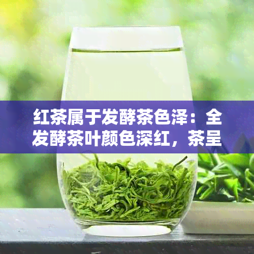 红茶属于发酵茶色泽：全发酵茶叶颜色深红，茶呈红色。