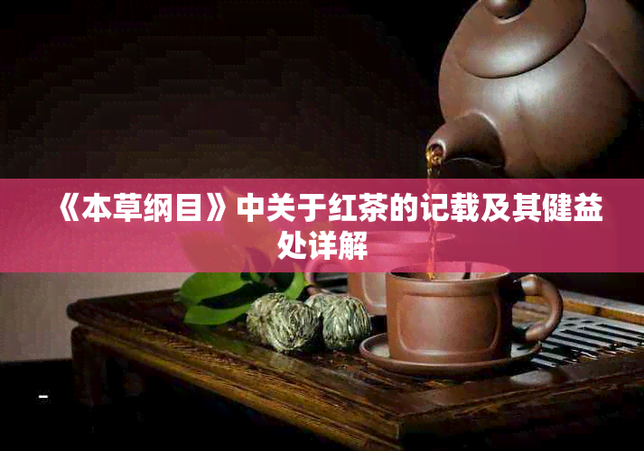 《本草纲目》中关于红茶的记载及其健益处详解