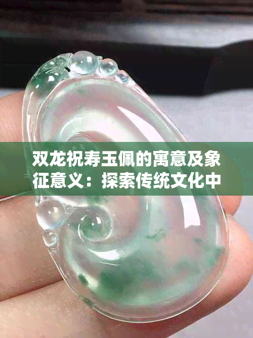 双龙祝寿玉佩的寓意及象征意义：探索传统文化中的神秘符号与精美工艺