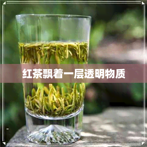 红茶飘着一层透明物质