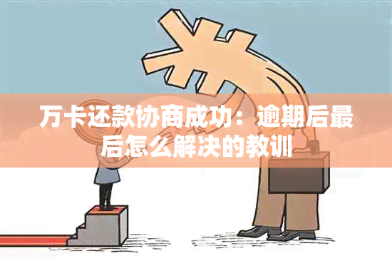 万卡还款协商成功：逾期后最后怎么解决的教训