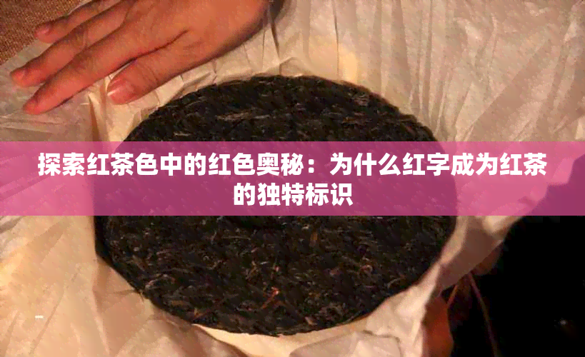 探索红茶色中的红色奥秘：为什么红字成为红茶的独特标识