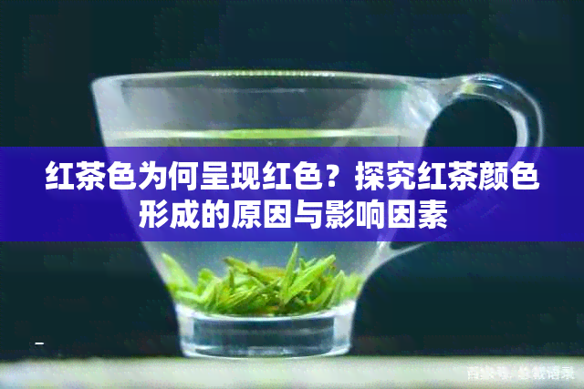 红茶色为何呈现红色？探究红茶颜色形成的原因与影响因素