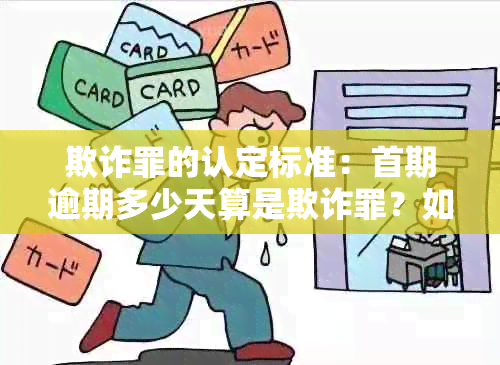 欺诈罪的认定标准：首期逾期多少天算是欺诈罪？如何判断与防范？