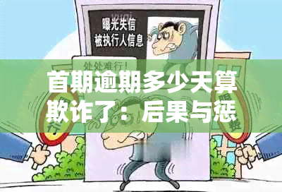 首期逾期多少天算欺诈了：后果与惩罚详解