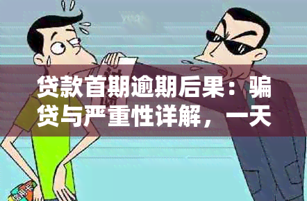 贷款首期逾期后果：骗贷与严重性详解，一天与逾期的区别