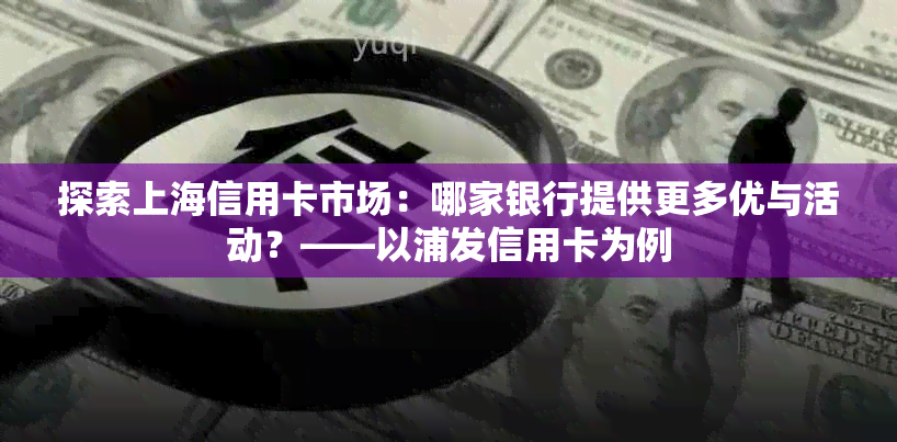 探索上海信用卡市场：哪家银行提供更多优与活动？——以浦发信用卡为例