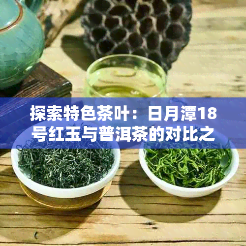 探索特色茶叶：日月潭18号红玉与普洱茶的对比之旅