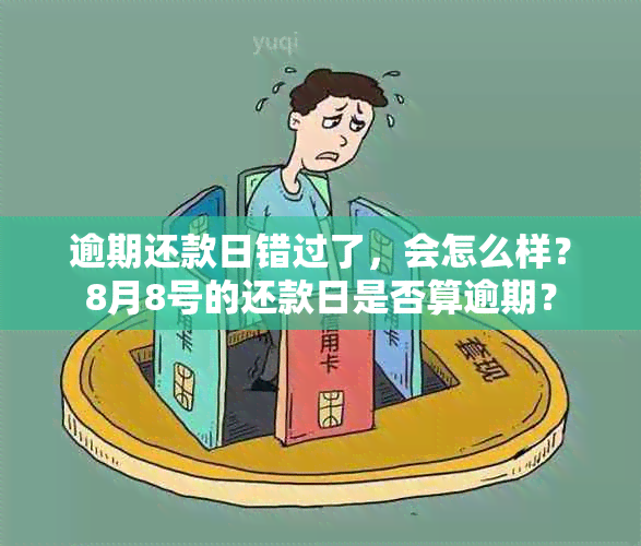 逾期还款日错过了，会怎么样？8月8号的还款日是否算逾期？