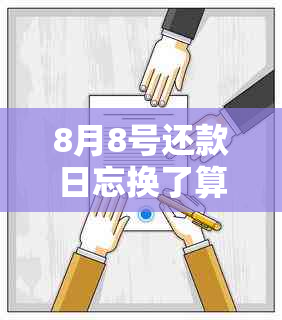 8月8号还款日忘换了算逾期吗？为什么不能用？还要还款吗？