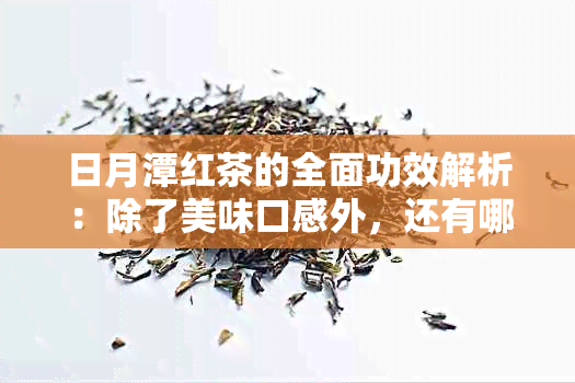 日月潭红茶的全面功效解析：除了美味口感外，还有哪些健益处？