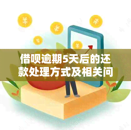 借呗逾期5天后的还款处理方式及相关问题解答