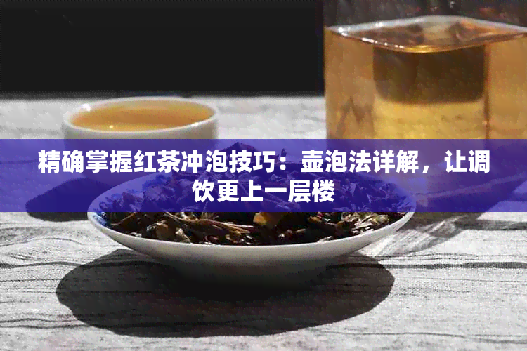 精确掌握红茶冲泡技巧：壶泡法详解，让调饮更上一层楼