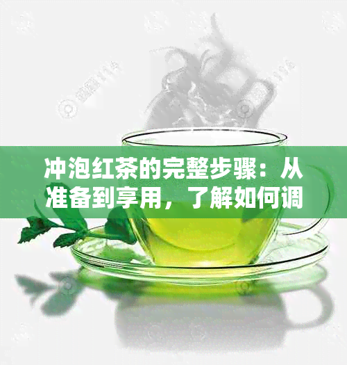 冲泡红茶的完整步骤：从准备到享用，了解如何调制一杯高品质红茶