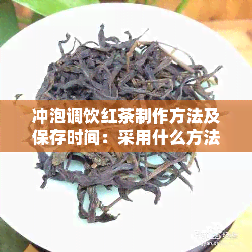 冲泡调饮红茶制作方法及保存时间：采用什么方法？