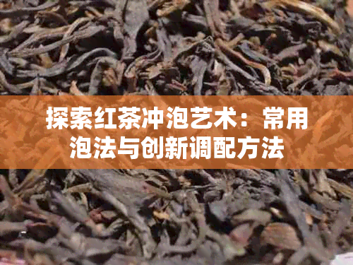 探索红茶冲泡艺术：常用泡法与创新调配方法