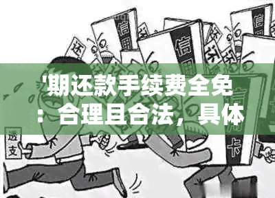 '期还款手续费全免：合理且合法，具体计算与是否收费'