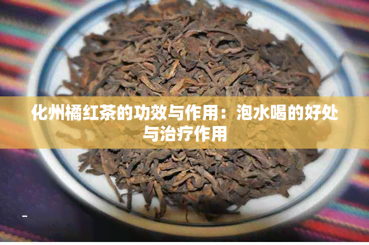 化州橘红茶的功效与作用：泡水喝的好处与治疗作用