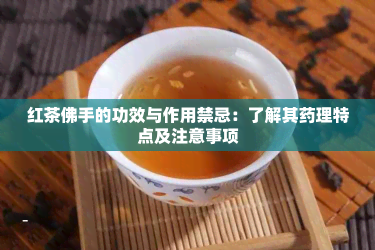 红茶佛手的功效与作用禁忌：了解其理特点及注意事项