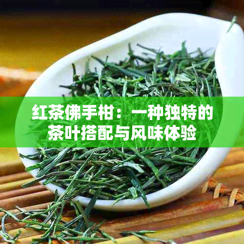 红茶佛手柑：一种独特的茶叶搭配与风味体验