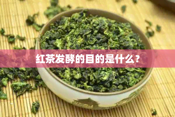 红茶发酵的目的是什么？