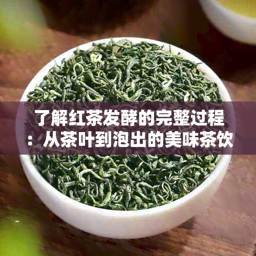 了解红茶发酵的完整过程：从茶叶到泡出的美味茶饮