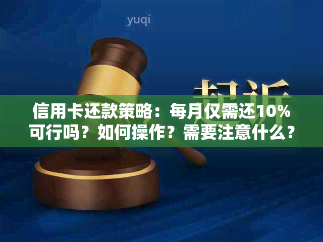 信用卡还款策略：每月仅需还10%可行吗？如何操作？需要注意什么？