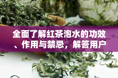 全面了解红茶泡水的功效、作用与禁忌，解答用户关于红茶的疑问