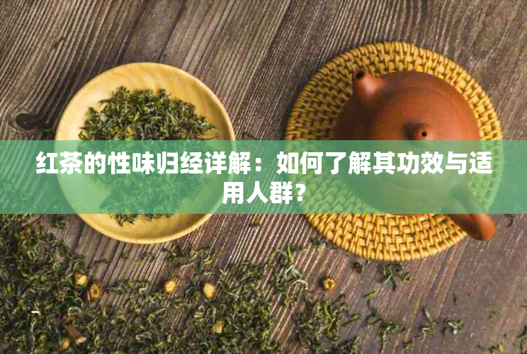 红茶的性味归经详解：如何了解其功效与适用人群？