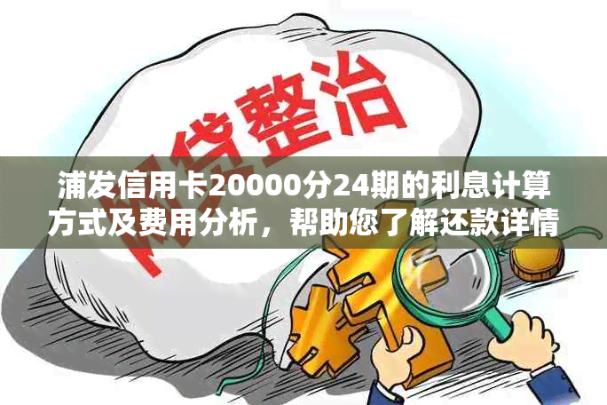 浦发信用卡20000分24期的利息计算方式及费用分析，帮助您了解还款详情