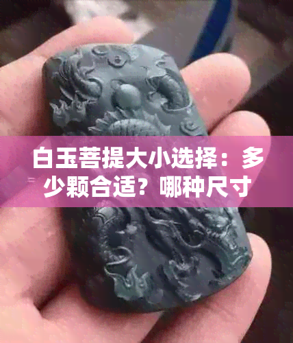 白玉菩提大小选择：多少颗合适？哪种尺寸更好？大还是小更佳？