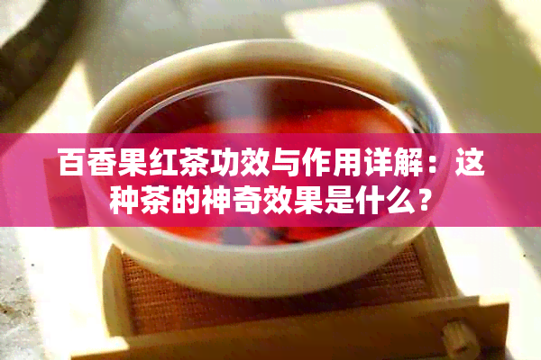 百香果红茶功效与作用详解：这种茶的神奇效果是什么？