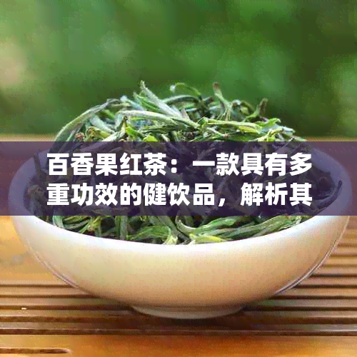 百香果红茶：一款具有多重功效的健饮品，解析其独特好处与普洱茶的区别