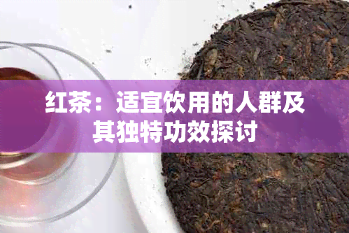 红茶：适宜饮用的人群及其独特功效探讨