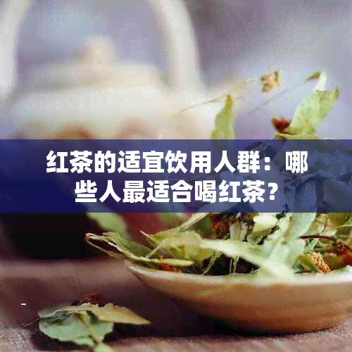 红茶的适宜饮用人群：哪些人最适合喝红茶？