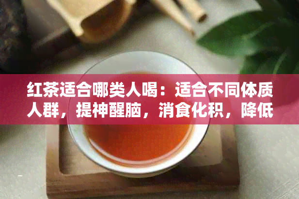 红茶适合哪类人喝：适合不同体质人群，提神醒脑，消食化积，降低血压等。