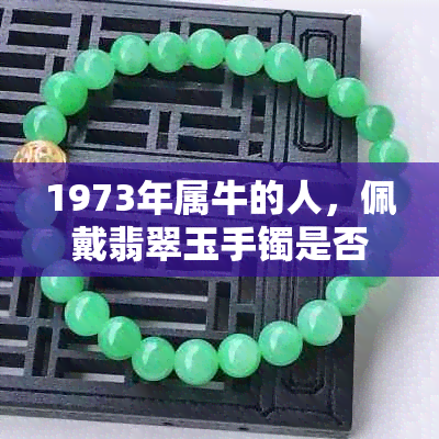 1973年属牛的人，佩戴翡翠玉手镯是否适合？