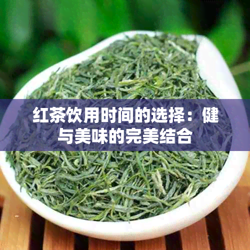 红茶饮用时间的选择：健与美味的完美结合