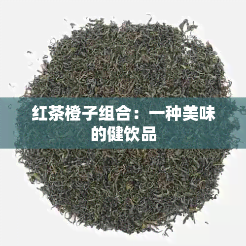 红茶橙子组合：一种美味的健饮品