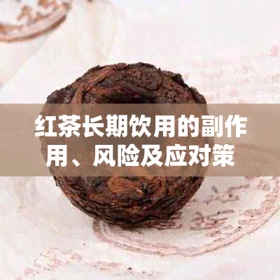 红茶长期饮用的副作用、风险及应对策略：一篇全面的探讨