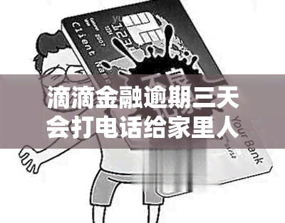 滴滴金融逾期三天会打电话给家里人吗？真的吗？