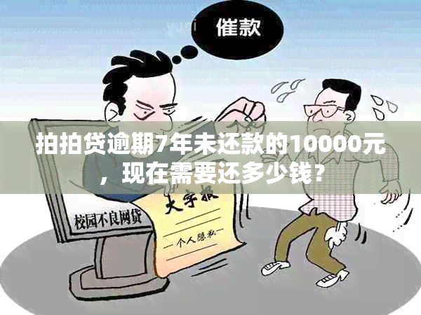 拍拍贷逾期7年未还款的10000元，现在需要还多少钱？