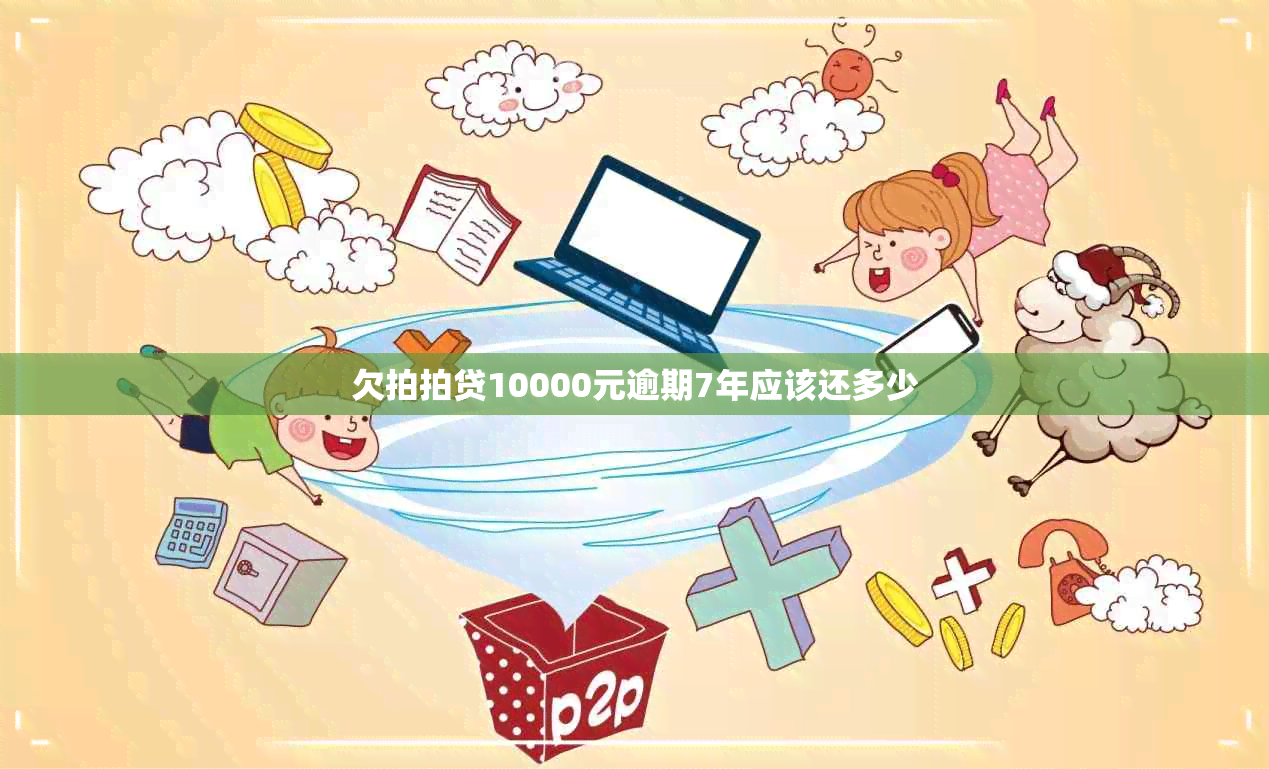 欠拍拍贷10000元逾期7年应该还多少