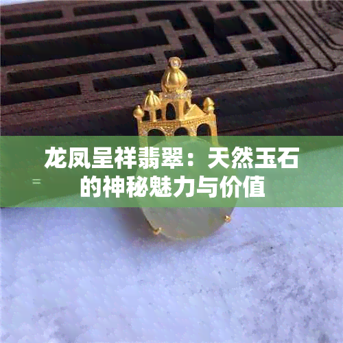 龙凤呈祥翡翠：天然玉石的神秘魅力与价值